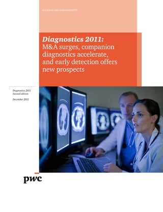 www.pwc.com/diagnostics2011

Diagnostics 2011:
M&A surges, companion
diagnostics accelerate,
and early detection offers
new prospects
Diagnostics 2011
Second edition
December 2011

 