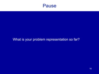 16
Pause
What is your problem representation so far?
 