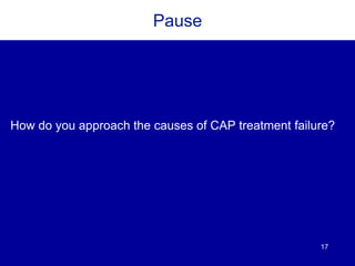 17
Pause
How do you approach the causes of CAP treatment failure?
 