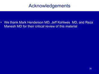 35
Acknowledgements
• We thank Mark Henderson MD, Jeff Kohlwes MD, and Reza
Manesh MD for their critical review of this material
 