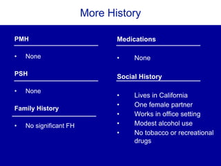 More HistoryMore History
Medications
• None
Social History
• Lives in California
• One female partner
• Works in office setting
• Modest alcohol use
• No tobacco or recreational
drugs
PMH
• None
PSH
• None
Family History
• No significant FH
 