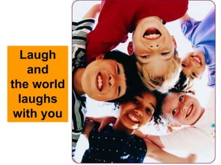 Laugh
and
the world
laughs
with you
 