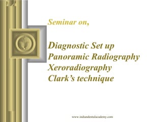 Seminar on,
Diagnostic Set up
Panoramic Radiography
Xeroradiography
Clark’s technique
www.indiandentalacademy.com
 