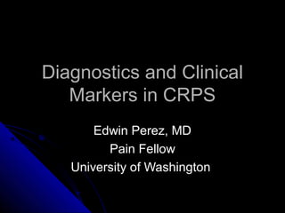 Diagnostics and ClinicalDiagnostics and Clinical
Markers in CRPSMarkers in CRPS
Edwin Perez, MDEdwin Perez, MD
Pain FellowPain Fellow
University of WashingtonUniversity of Washington
 