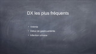 DX les plus fréquents
Virémie
Début de gastro-entérite
Infection urinaire