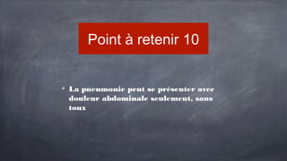 Point à retenir 10
La pneumonie peut se présenter avec
douleur abdominale seulement, sans
toux