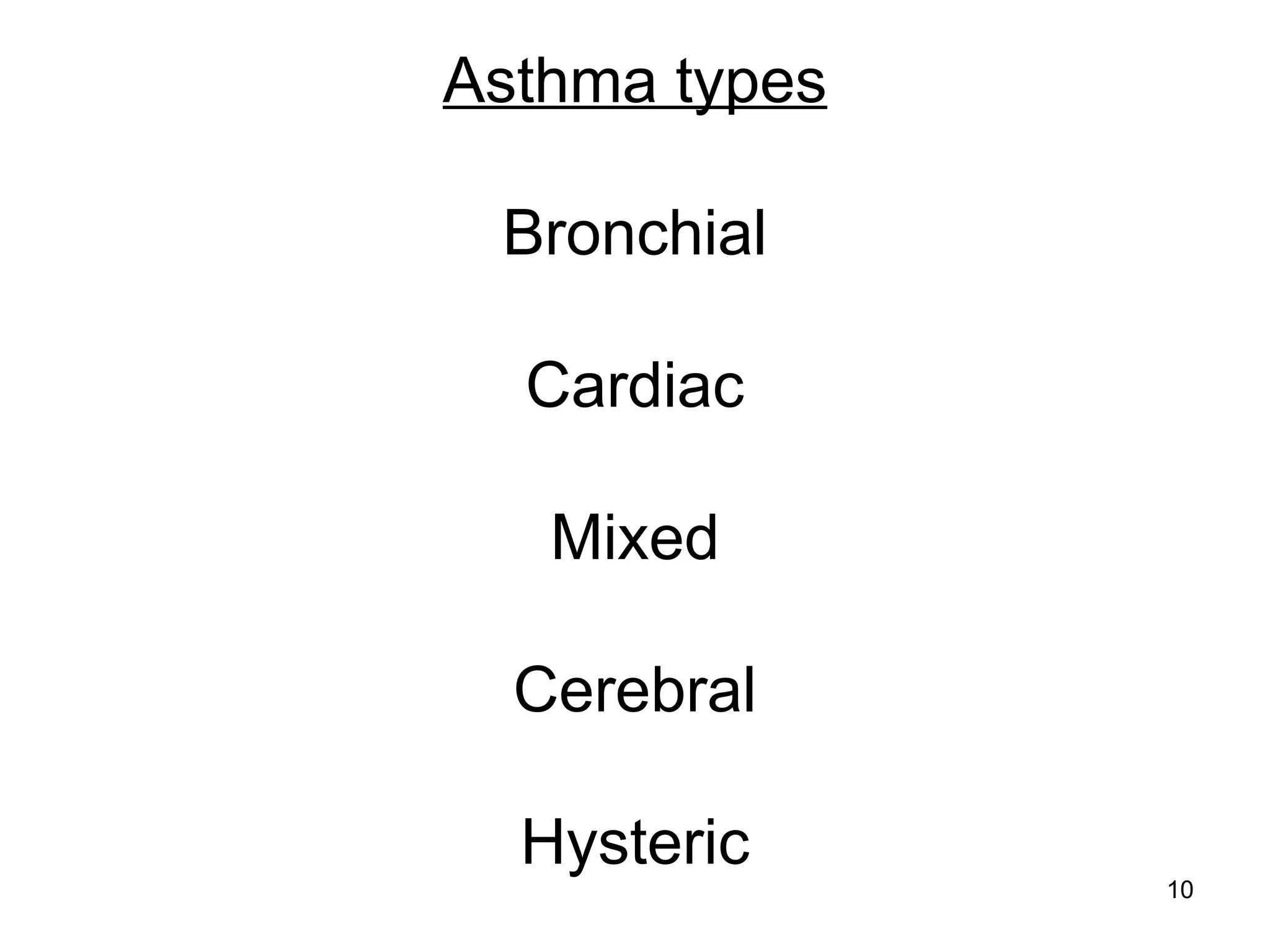 10
Asthma types
Bronchial
Cardiac
Mixed
Cerebral
Hysteric
 
