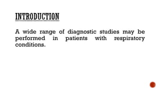 A wide range of diagnostic studies may be
performed in patients with respiratory
conditions.
 