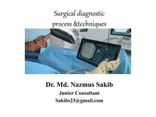Surgical diagnostic
process &techniques
Dr. Md. Nazmus Sakib
Junior Consultant
Sakibs23@gmail.com
 
