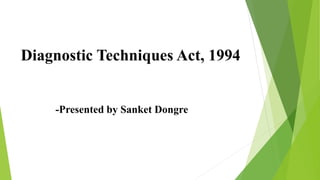 Diagnostic Techniques Act, 1994
-Presented by Sanket Dongre
 
