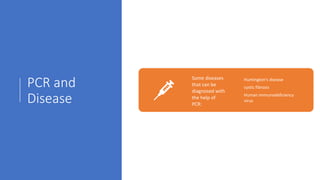 PCR and
Disease
Some diseases
that can be
diagnosed with
the help of
PCR:
Huntington's disease
cystic fibrosis
Human immunodeficiency
virus
 