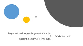 Diagnostic techniques for genetic disorders
&
Recombinant DNA Technologies
Dr Sehrish ahmed
 