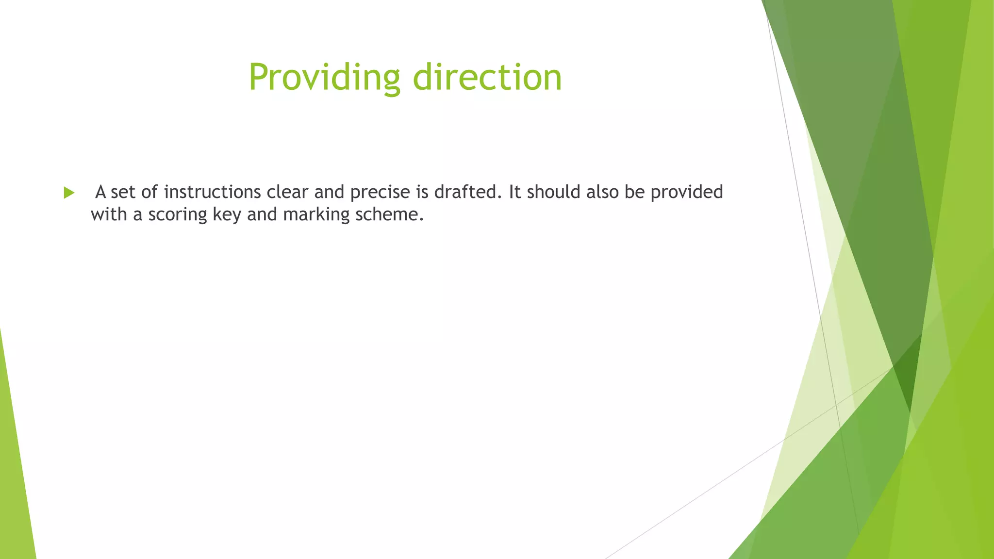 Providing direction
 A set of instructions clear and precise is drafted. It should also be provided
with a scoring key and marking scheme.
 