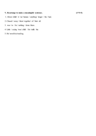 V. Rearrange to make a meaningful sentence. (1*5=5)
1. About /child/ it / no/ human / anything/ longer / the / had.
2. Cha...