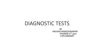 DIAGNOSTIC TESTS
BY
ANUSHA.RAMESHWARAM
PHARMD 2nd year
170514882007
 