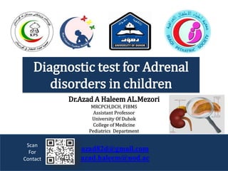 azad82d@gmail.com
azad.haleem@uod.ac
Dr.Azad A Haleem AL.Mezori
MRCPCH,DCH, FIBMS
Assistant Professor
University Of Duhok
College of Medicine
Pediatrics Department
Diagnostic test for Adrenal
disorders in children
Scan
For
Contact
 