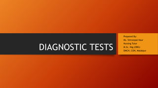 DIAGNOSTIC TESTS
Prepared By:
Ms. Simranpal Kaur
Nursing Tutor
M.Sc. Nsg (OBG)
DMCH, CON, Malakpur
 