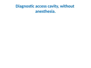 Diagnostic access cavity, without
anesthesia.
 