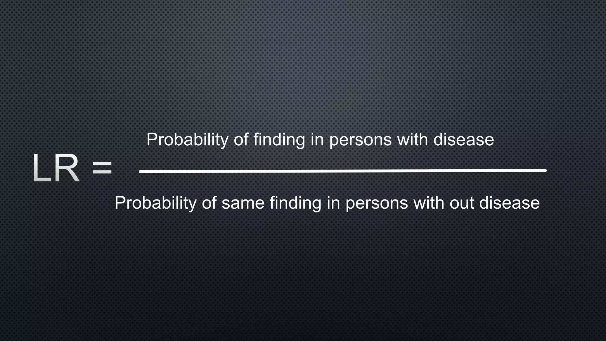 Probability of finding in persons with disease
Probability of same finding in persons with out disease
 