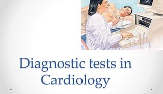 Diagnostic tests in
Cardiology
 