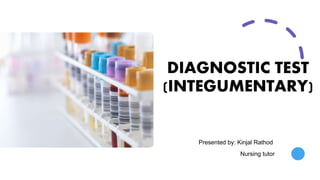DIAGNOSTIC TEST
(INTEGUMENTARY)
Presented by: Kinjal Rathod
Nursing tutor
 