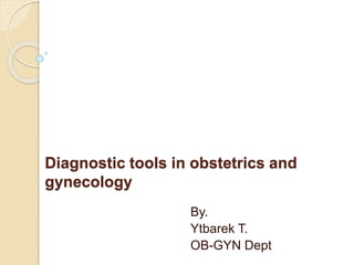 Diagnostic tools in obstetrics and
gynecology
By.
Ytbarek T.
OB-GYN Dept
 