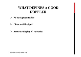 WHAT DEFINES A GOOD
DOPPLER
 No background noise
 Clear audible signal
 Accurate display of velocities
MAAJIDMALIKOFFICIAL@GMAIL.COM
 