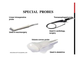 SPECIAL PROBES
Linear intraoperative
probe
Volume convex probe
Used in neurosurgery
Used in obstetrics
Transesophageal probe
Used in cardiology,
surgery
MAAJIDMALIKOFFICIAL@GMAIL.COM
 