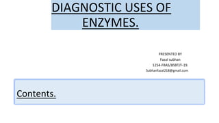 DIAGNOSTIC USES OF
ENZYMES.
PRESENTED BY
Fazal subhan
1254-FBAS/BSBT/F-19.
Subhanfazal218@gmail.com
Contents.
 