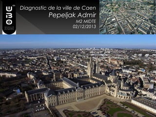 Diagnostic de la ville de Caen

Pepeljak Admir
M2 MIDTE
02/12/2013

 