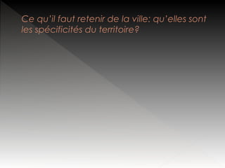 Ce qu’il faut retenir de la ville: qu’elles sont
les spécificités du territoire?

 