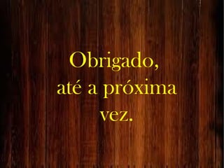 Obrigado,
até a próxima
vez.
 