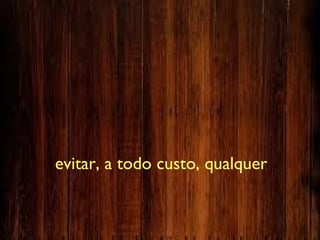 evitar, a todo custo, qualquer
 