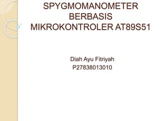 SPYGMOMANOMETER
BERBASIS
MIKROKONTROLER AT89S51
Diah Ayu Fitriyah
P27838013010
 