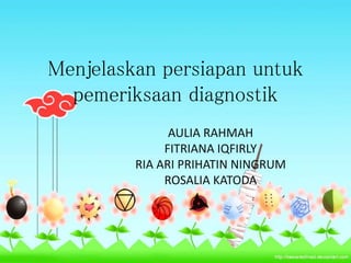 Menjelaskan persiapan untuk
pemeriksaan diagnostik
AULIA RAHMAH
FITRIANA IQFIRLY
RIA ARI PRIHATIN NINGRUM
ROSALIA KATODA
 