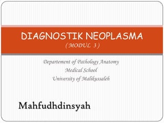 Departement of Pathology Anatomy Medical School University of Malikussaleh DIAGNOSTIK NEOPLASMA( MODUL  3 )  Mahfudhdinsyah 