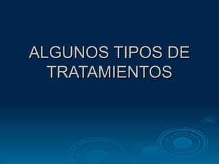 ALGUNOS TIPOS DE TRATAMIENTOS 