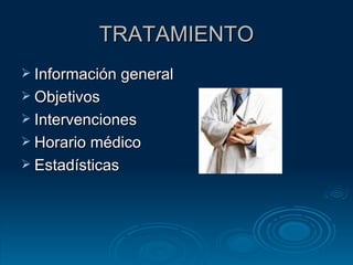 TRATAMIENTO Información general  Objetivos  Intervenciones  Horario médico  Estadísticas  