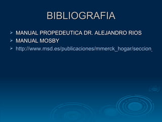 BIBLIOGRAFIA MANUAL PROPEDEUTICA DR. ALEJANDRO RIOS MANUAL MOSBY http://www.msd.es/publicaciones/mmerck_hogar/seccion_18/seccion_18_196.html 