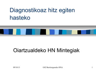 09/10/13 G02 Berritzeguneko HNA 1
Diagnostikoaz hitz egiten
hasteko
Oiartzualdeko HN Mintegiak
 