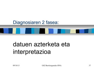 09/10/13 G02 Berritzeguneko HNA 37
Diagnosiaren 2 fasea:
datuen azterketa eta
interpretazioa
 