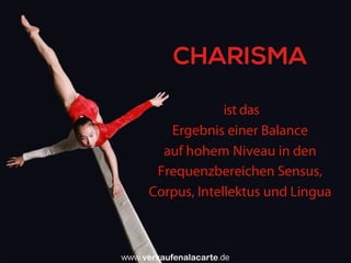 ist das
Ergebnis einer Balance
auf hohem Niveau in den
Frequenzbereichen Sensus,
Corpus, Intellektus und Lingua
CHARISMA
Uwe Günter-von Pritzbuer I Rieslingweg 7 I D-64646 Heppenheim I www.verkaufenalacarte.de I gvp@verkaufenalacarte.de
 