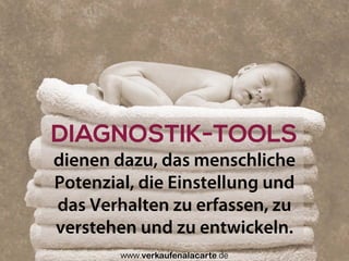 dienen dazu, das menschliche
Potenzial, die Einstellung und
das Verhalten zu erfassen, zu
verstehen und zu entwickeln.
DIAGNOSTIK-TOOLS
Uwe Günter-von Pritzbuer I Rieslingweg 7 I D-64646 Heppenheim I www.verkaufenalacarte.de I gvp@verkaufenalacarte.de
 