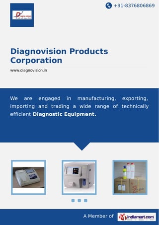 +91-8376806869

Diagnovision Products
Corporation
www.diagnovision.in

We

are

engaged

in

manufacturing,

exporting,

importing and trading a wide range of technically
efficient Diagnostic Equipment.

A Member of

 