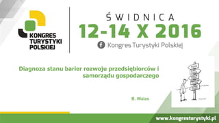 Diagnoza stanu barier rozwoju przedsiębiorców i
samorządu gospodarczego
B. Walas
 