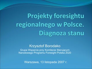 Krzysztof Borodako
 Grupa Wsparcia przy Komitecie Sterującym
Narodowego Programu Foresight Polska 2020


    Warszawa, 13 listopada 2007 r.
 