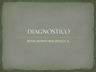 DEYSI ASTRID MACHUCCA A. DIAGNÓSTICO 