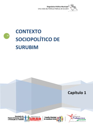 Diagnóstico Político Municipal
             Uma visão das Políticas Públicas de Surubim




     CONTEXTO
11

     SOCIOPOLÍTICO DE
     SURUBIM




                                                      Capítulo 1
 