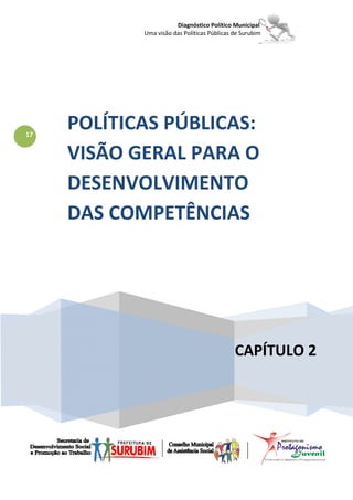 Diagnóstico Político Municipal
            Uma visão das Políticas Públicas de Surubim




17
     POLÍTICAS PÚBLICAS:
     VISÃO GERAL PARA O
     DESENVOLVIMENTO
     DAS COMPETÊNCIAS




                                             CAPÍTULO 2
 