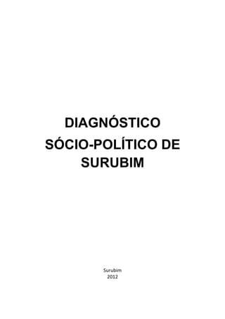 Diagnóstico Político Municipal
         Uma visão das Políticas Públicas de Surubim




2




      DIAGNÓSTICO
    SÓCIO-POLÍTICO DE
        SURUBIM




               Surubim
                2012
 